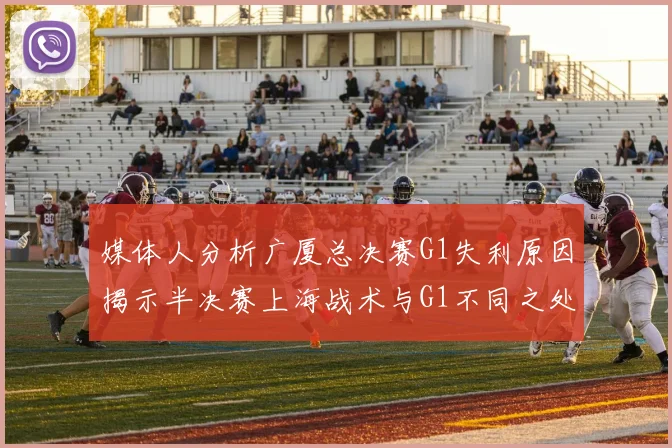 媒体人分析广厦总决赛G1失利原因揭示半决赛上海战术与G1不同之处
