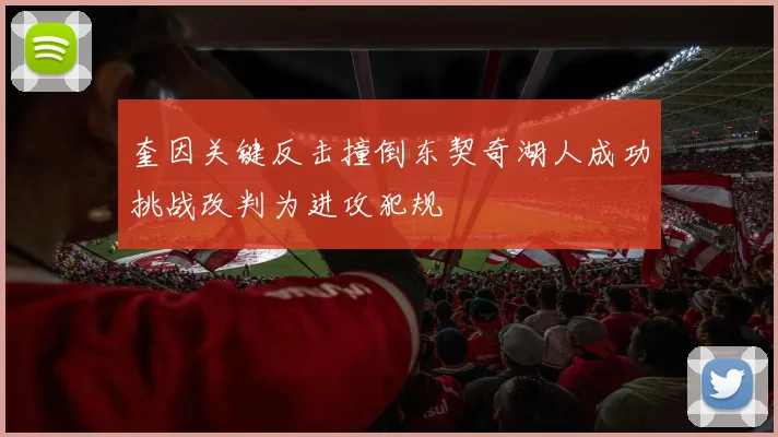 奎因关键反击撞倒东契奇湖人成功挑战改判为进攻犯规