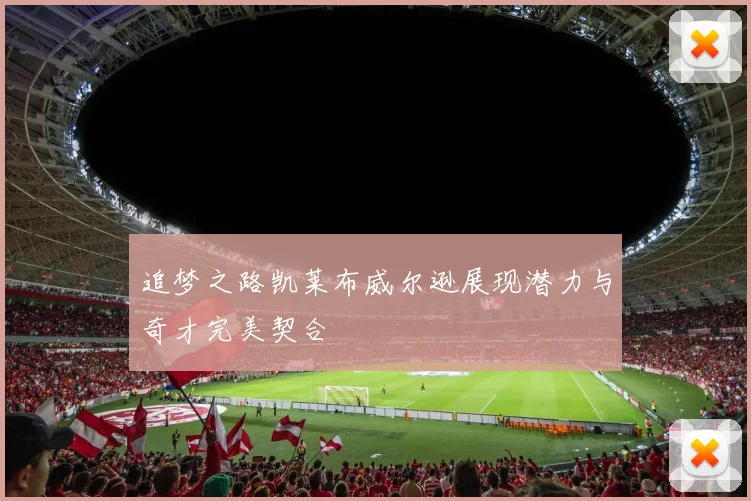 追梦之路凯莱布威尔逊展现潜力与奇才完美契合