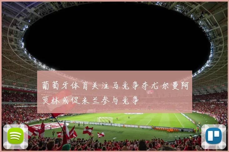葡萄牙体育关注马竞争夺尤尔曼阿莫林或促米兰参与竞争
