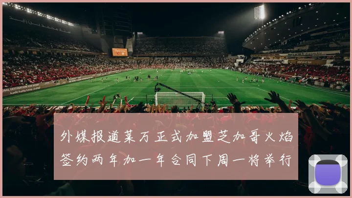 外媒报道莱万正式加盟芝加哥火焰签约两年加一年合同下周一将举行亮相仪式